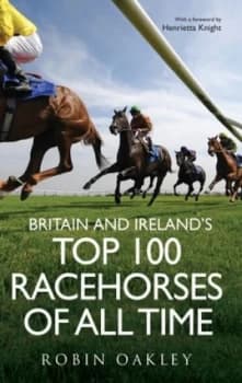 Britain and Irelands Top 100 Racehorses of All Time by Robin Oakley Hardback