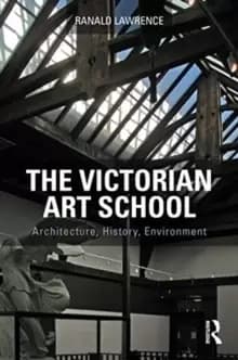 The Victorian Art School : Architecture, History, Environment