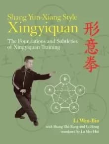 Shang Yun-Xiang Style Xingyiquan : The Foundations and Subtleties of Xingyiquan Training