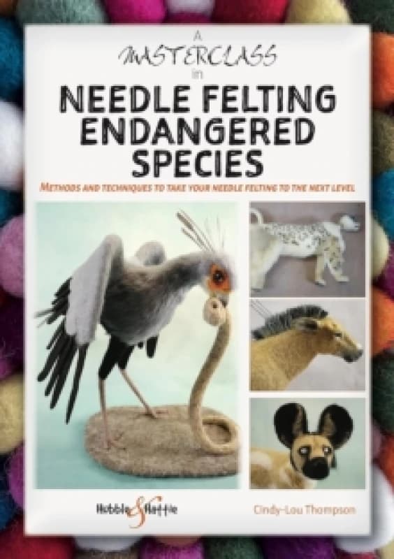 A Masterclass in Needle Felting Endangered Species : Methods and Techniques to Take Your Needle Felting to the Next Level Paperback / softback