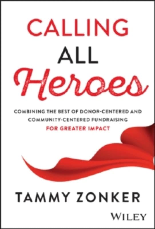 Calling All Heroes : Combining the Best of Donor-Centered and Community-Centered Fundraising for Greater Impact Hardback