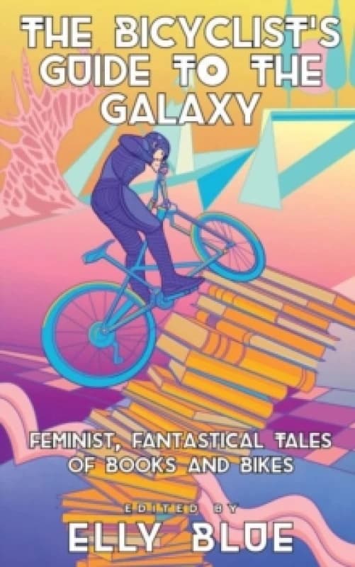 The Bicyclist's Guide To The Galaxy : Feminist, Fantastical Tales of Books and Bikes Paperback / softback