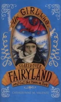 The Girl Who Soared Over Fairyland and Cut the Moon in Two by Catherynne M. Valente Hardback