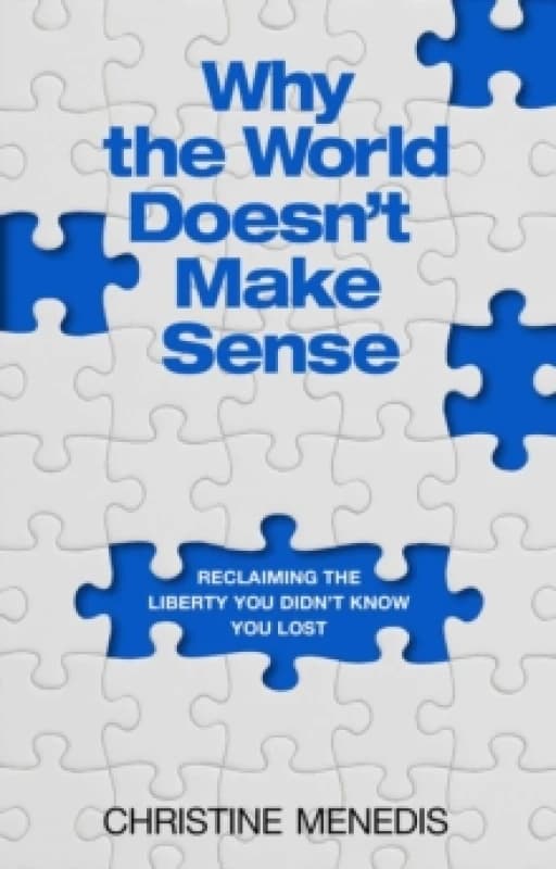 Why the World Doesn't Make Sense : Reclaiming the Liberty You Didn't Know You Lost Hardback