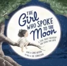 The Girl Who Spoke to the Moon : A Story about Friendship and Loving Our Earth