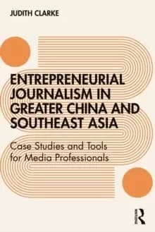 Entrepreneurial journalism in greater China and Southeast Asia : Case Studies and Tools for Media Professionals