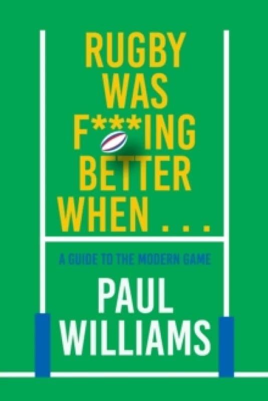 Rugby Was F***ing Better When... : A Guide to the Modern Game Hardback