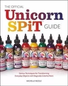 The Official Unicorn Spit Guide : Genius Techniques for Transforming Everyday Objects with Magically Colorful Paints