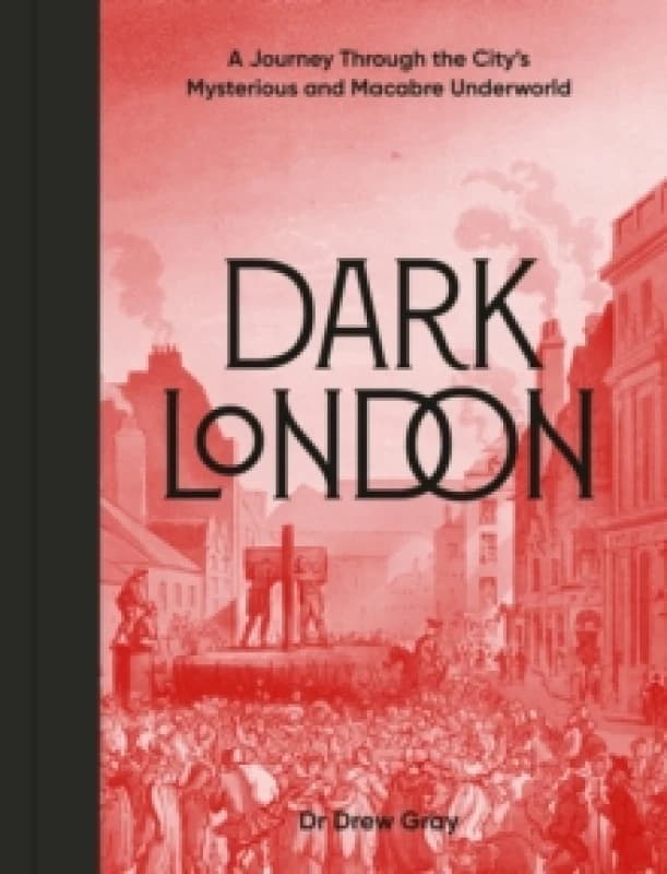 Dark London : A Journey Through the City's Mysterious and Macabre Underworld Hardback