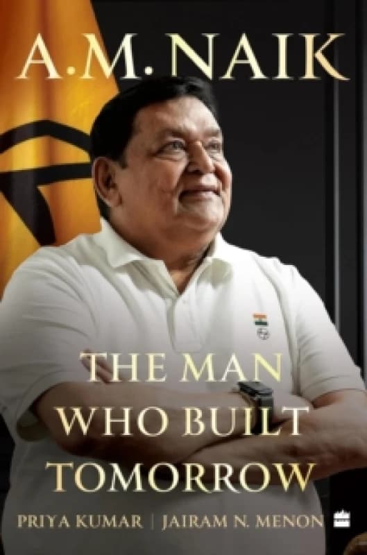 A.M. Naik : The Man Who Built Tomorrow Hardback