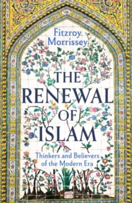 The Renewal of Islam : Thinkers and Believers of the Modern Era Hardback