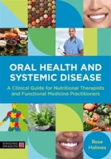 Oral Health and Systemic Disease : A Clinical Guide for Nutritional Therapists and Functional Medicine Practitioners