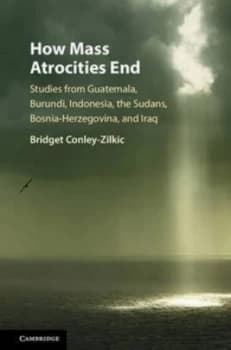How Mass Atrocities End by Bridget Conley-Zilkic Hardback