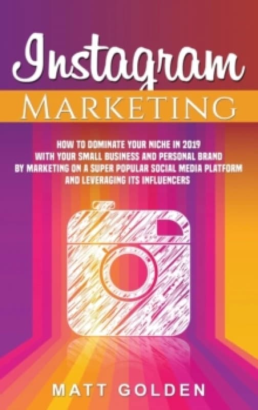 Instagram Marketing : How to Dominate Your Niche in 2019 with Your Small Business and Personal Brand by Marketing on a Super Popular Social Media Plat
