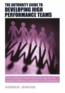 The Authority Guide to Developing High-performance Teams : How to develop brilliant teams and reap the rich rewards of effective collaboration in the