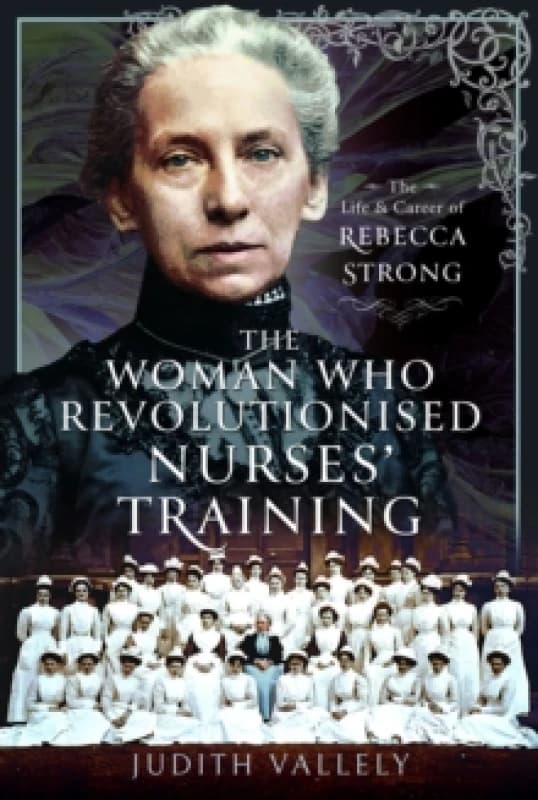 The Woman Who Revolutionised Nurses' Training : The Life and Career of Rebecca Strong Hardback
