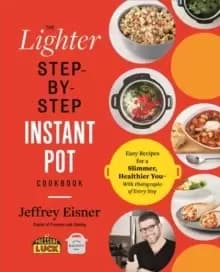 The Lighter Step-By-Step Instant Pot Cookbook : Easy Recipes for a Slimmer, Healthier You - With Photographs of Every Step