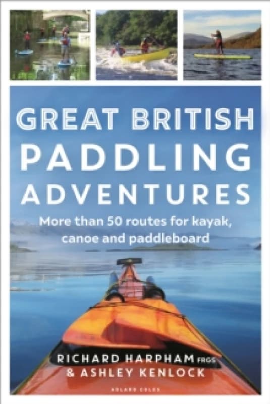 Great British Paddling Adventures : More than 50 routes for kayak, canoe and paddleboard Paperback / softback