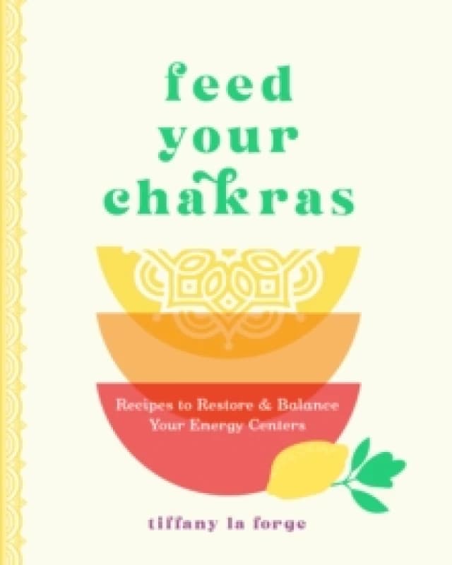 Feed Your Chakras : Recipes to Restore & Balance Your Energy Centers Hardback