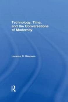 Technology Time and the Conversations of Modernity by Lorenzo C. Simpson Book