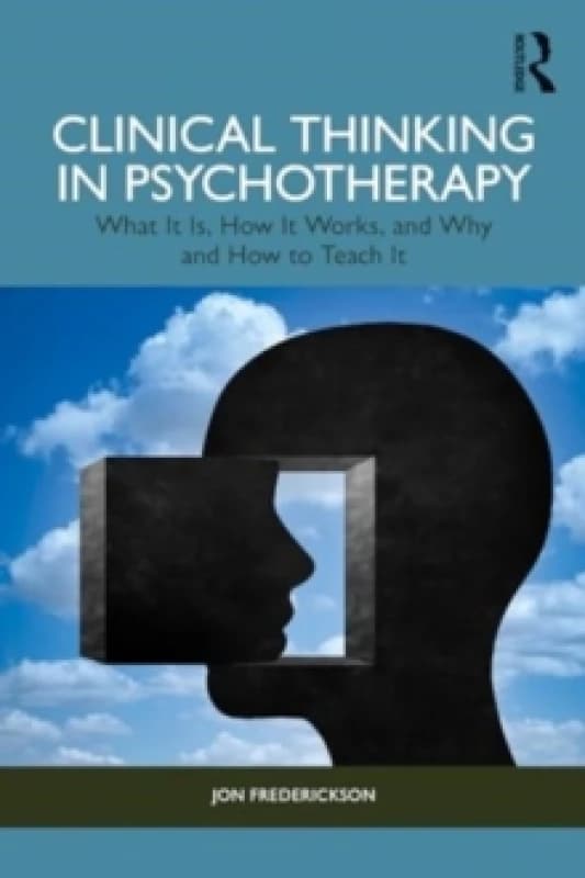 Clinical Thinking in Psychotherapy : What It Is, How It Works, and Why and How to Teach It Paperback / softback
