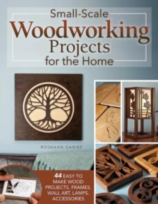 Small-Scale Woodworking Projects for the Home : 64 Easy-to-Make Wood Frames, Lamps, Accessories, and Wall Art Paperback / softback