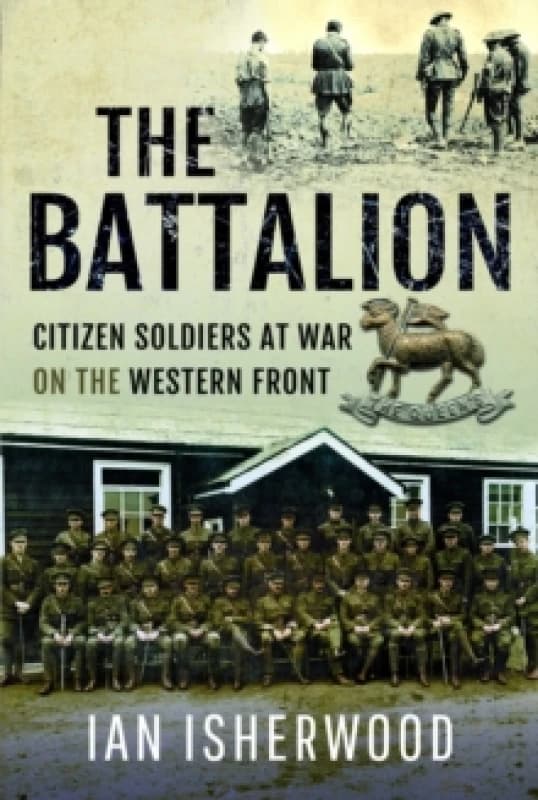 The Battalion : Citizen Soldiers at War on the Western Front Hardback