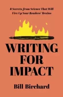 Writing for Impact : 8 Secrets from Science That Will Fire Up Your Readers' Brains