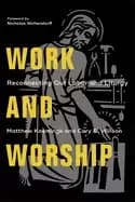work and worship reconnecting our labor and liturgy