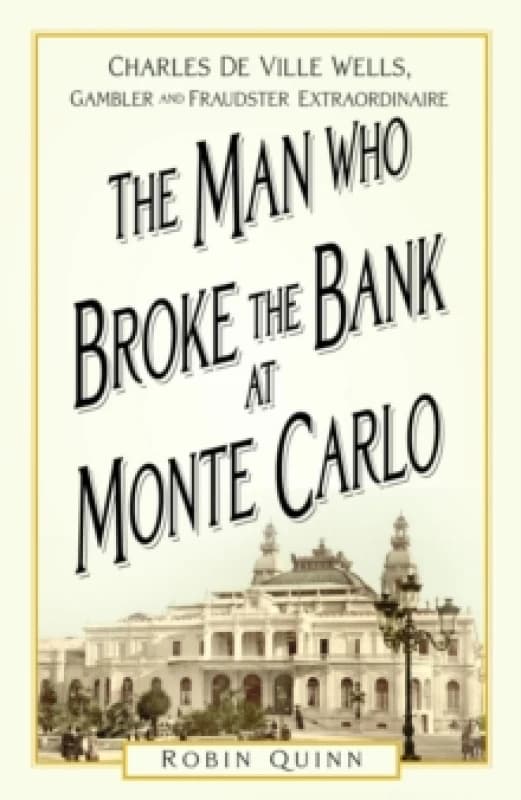The Man Who Broke the Bank at Monte Carlo : Charles De Ville Wells, Gambler and Fraudster Extraordinaire Paperback / softback