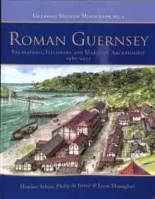 Roman Guernsey : Excavations, Fieldwork and Maritime Archaeology 1980-2015