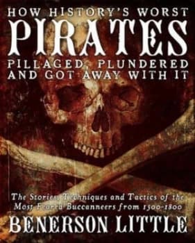 How Historys Greatest Pirates Pillaged Plundered and Got Away with It by Benerson Little Paperback