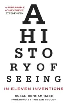 A History of Seeing in Eleven Inventions : A History of Seeing