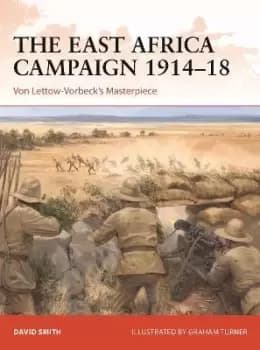 The East Africa Campaign 1914-18 by David Smith
