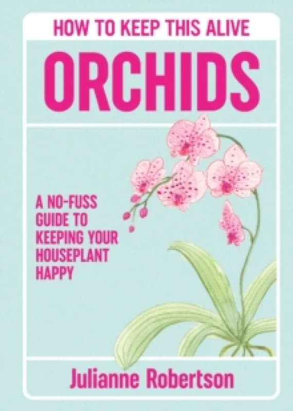 Orchids: How to Keep This Alive : A no-fuss guide to keeping your orchids alive, one pot at a time Hardback