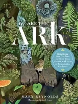 We Are the ARK: Returning Our Gardens to Their True by Mary Reynolds