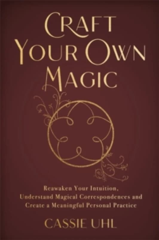 Craft Your Own Magic : Reawaken Your Intuition, Understand Magical Correspondences, and Create a Meaningful Personal Practice Paperback / softback