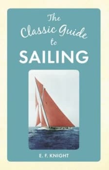 The Classic Guide to Sailing by E F Knight Hardback