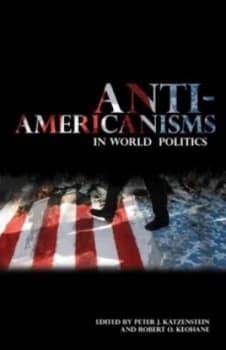 Anti-Americanisms in World Politics by Peter J Katzenstein and Robert O Keohane Paperback