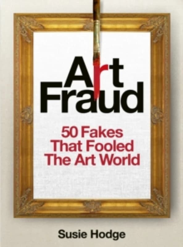 Art Fraud : 50 Fakes That Fooled the Art World Hardback