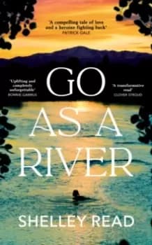 Go as a River : A soaring, heartstopping coming-of-age novel of female resilience and becoming, for fans of WHERE THE CRAWDADS SING
