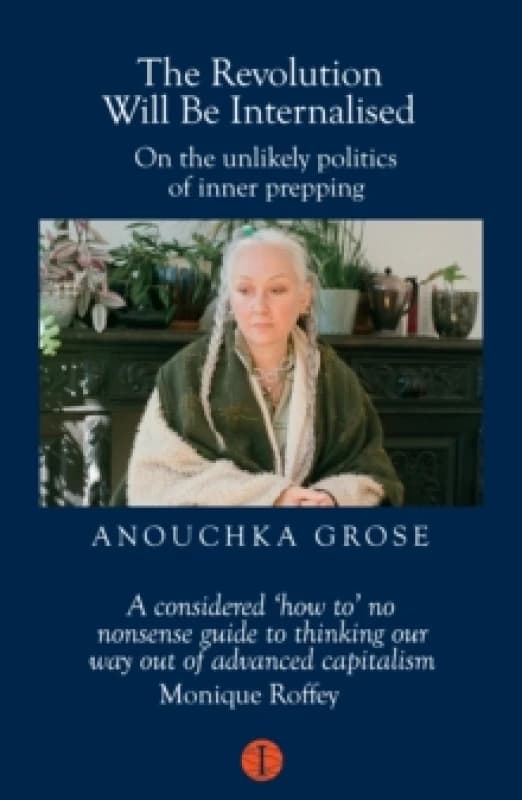 The Revolution Will Be Internalised : On the unlikely politics of inner prepping Paperback / softback