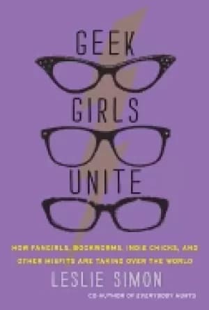 geek girls unite how fangirls bookworms indie chicks and other misfits are
