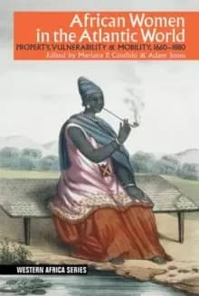 African Women in the Atlantic World : Property, Vulnerability & Mobility, 1660-1880