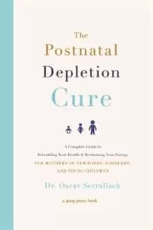 The Postnatal Depletion Cure : A Complete Guide to Rebuilding Your Health and Reclaiming Your Energy for Mothers of Newborns, Toddlers and Young Child