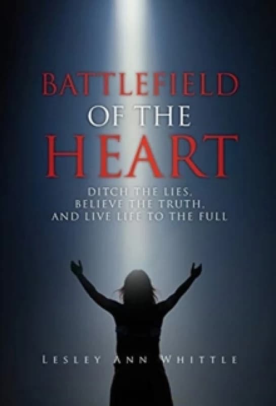Battlefield of the Heart : Ditch the Lies, Believe the Truth, And Live Life to the Full Hardback