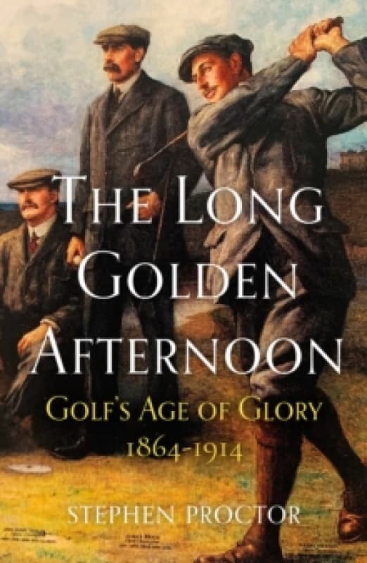 The Long Golden Afternoon : Golf's Age of Glory, 1864-1914 Hardback