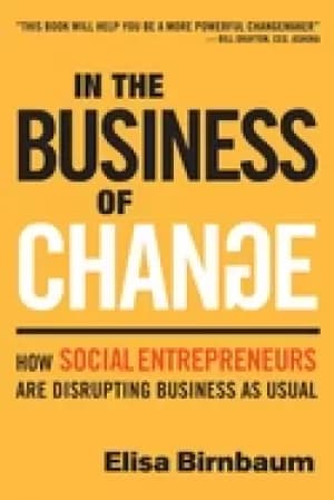 in the business of change how social entrepreneurs are disrupting business