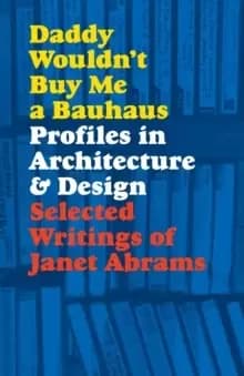 Daddy Wouldn't Buy Me a Bauhaus : Profiles in Architecture and Design