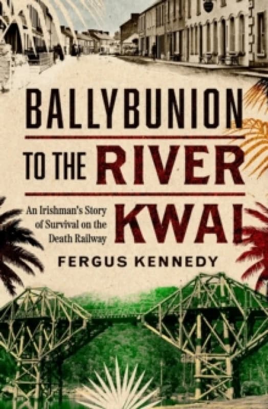 Ballybunion to the River Kwai : An Irishmans Story of Survival on the Death Railway Paperback / softback